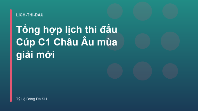 Tổng hợp lịch thi đấu Cúp C1 Châu Âu mùa giải mới
